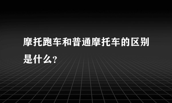 摩托跑车和普通摩托车的区别是什么？