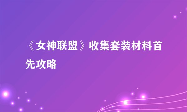 《女神联盟》收集套装材料首先攻略