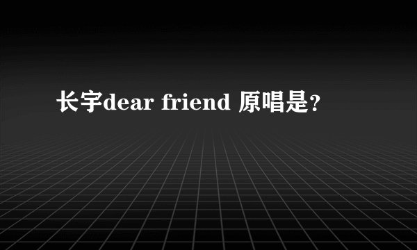 长宇dear friend 原唱是？