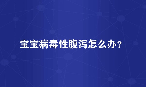 宝宝病毒性腹泻怎么办？