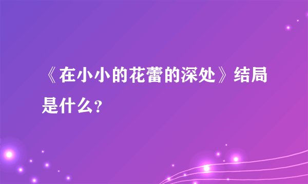 《在小小的花蕾的深处》结局是什么？