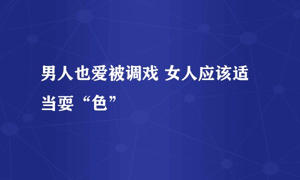 男人也爱被调戏 女人应该适当耍“色”
