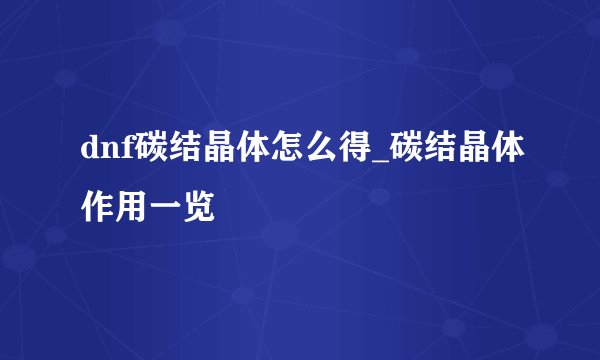 dnf碳结晶体怎么得_碳结晶体作用一览
