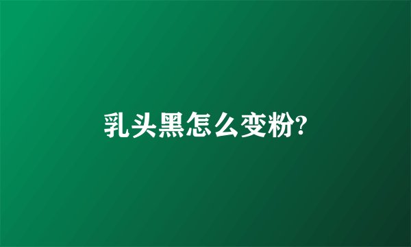 乳头黑怎么变粉?