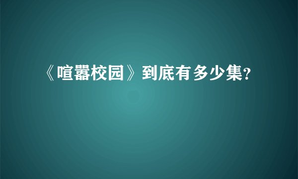 《喧嚣校园》到底有多少集？