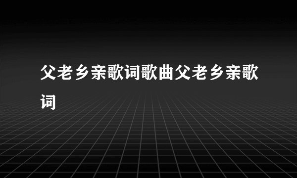 父老乡亲歌词歌曲父老乡亲歌词