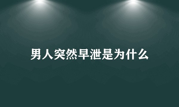男人突然早泄是为什么