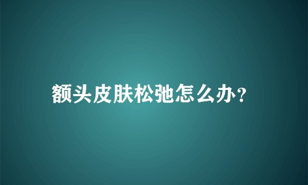 额头皮肤松弛怎么办？