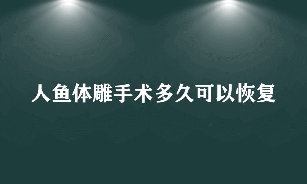人鱼体雕手术多久可以恢复