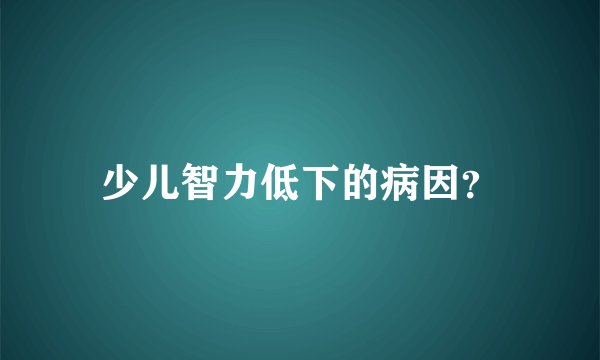 少儿智力低下的病因？