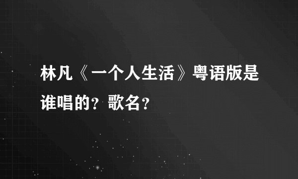 林凡《一个人生活》粤语版是谁唱的？歌名？