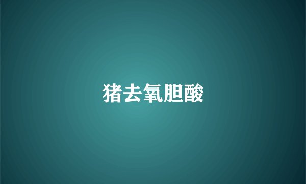猪去氧胆酸