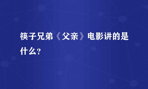 筷子兄弟《父亲》电影讲的是什么？