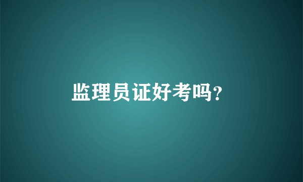 监理员证好考吗？