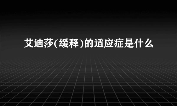 艾迪莎(缓释)的适应症是什么