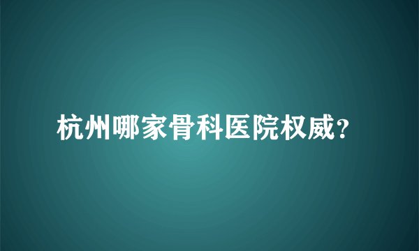 杭州哪家骨科医院权威?