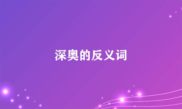 深奥的反义词