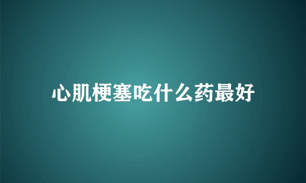 心肌梗塞吃什么药最好