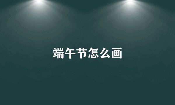 端午节怎么画