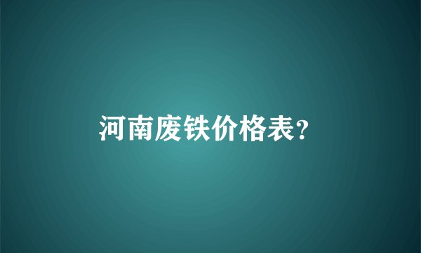 河南废铁价格表？