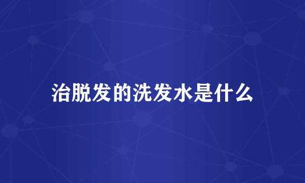 治脱发的洗发水是什么