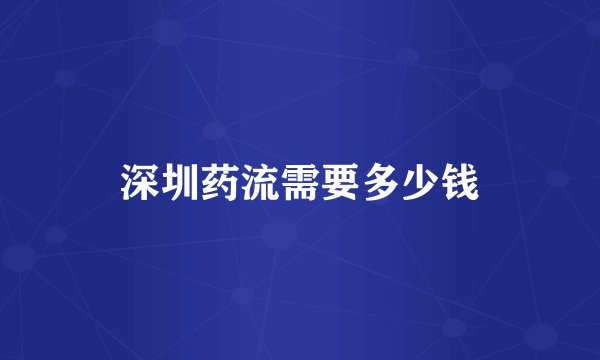 深圳药流需要多少钱