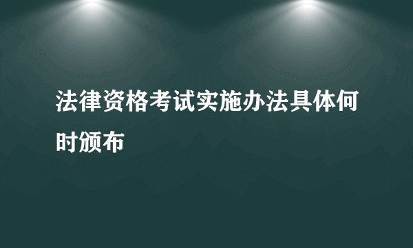 法律资格考试实施办法具体何时颁布
