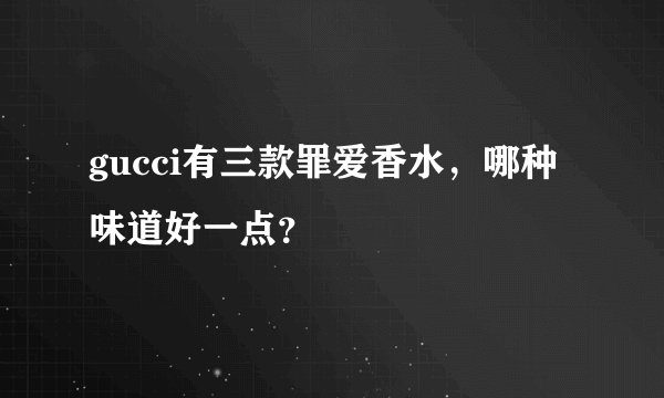 gucci有三款罪爱香水，哪种味道好一点？