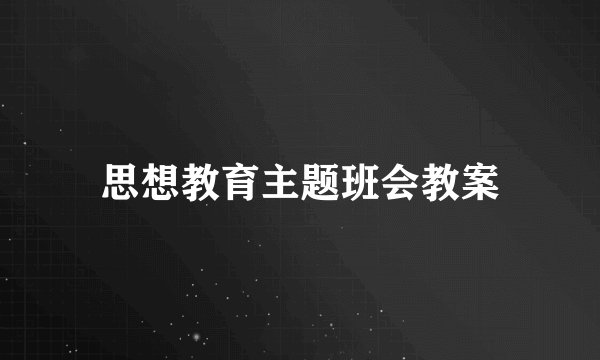 思想教育主题班会教案