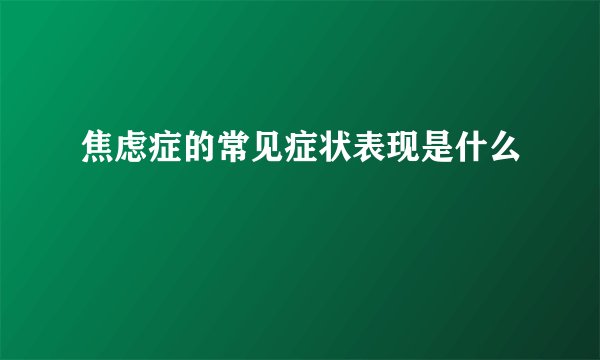 焦虑症的常见症状表现是什么