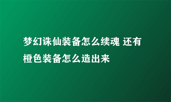 梦幻诛仙装备怎么续魂 还有橙色装备怎么造出来