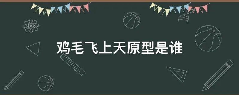 鸡毛飞上天原型是谁