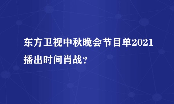 东方卫视中秋晚会节目单2021播出时间肖战？