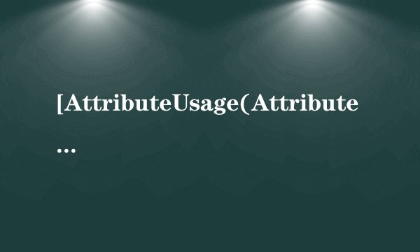 [AttributeUsage(AttributeTargets.Class)] 这是什么用法