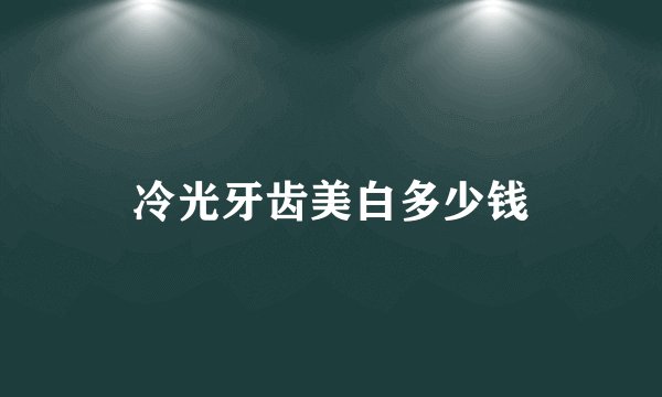 冷光牙齿美白多少钱