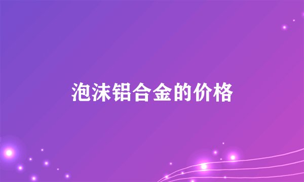 泡沫铝合金的价格
