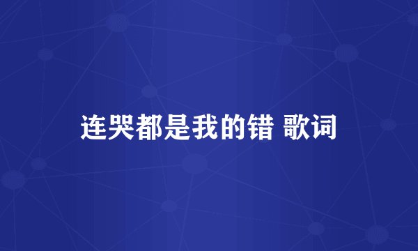 连哭都是我的错 歌词
