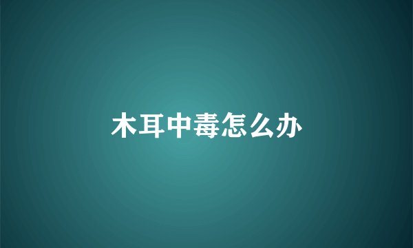 木耳中毒怎么办