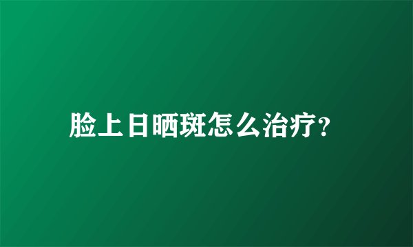 脸上日晒斑怎么治疗？