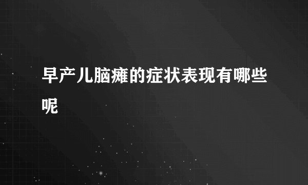 早产儿脑瘫的症状表现有哪些呢