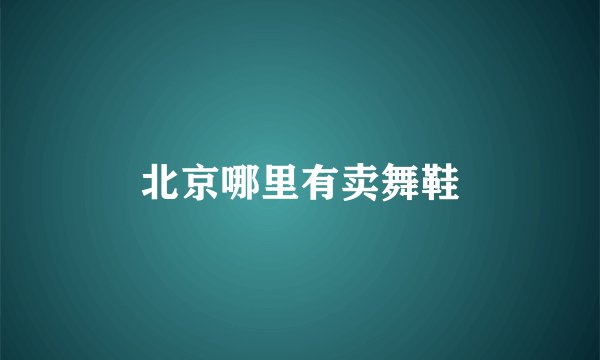 北京哪里有卖舞鞋