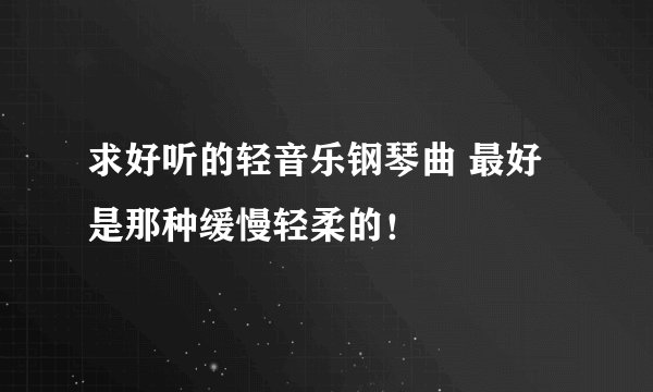 求好听的轻音乐钢琴曲 最好是那种缓慢轻柔的!