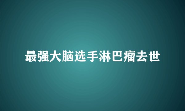 最强大脑选手淋巴瘤去世