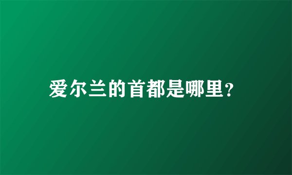 爱尔兰的首都是哪里？