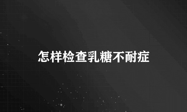 怎样检查乳糖不耐症