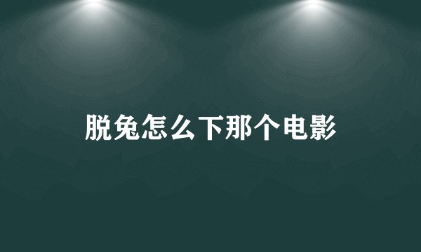 脱兔怎么下那个电影