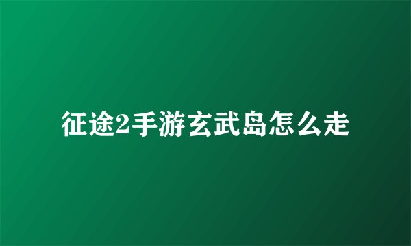 征途2手游玄武岛怎么走