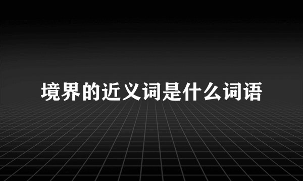 境界的近义词是什么词语
