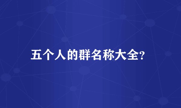 五个人的群名称大全？