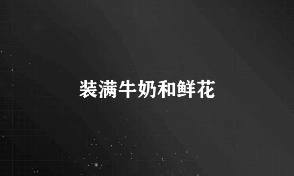 装满牛奶和鲜花
